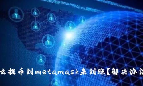 为什么提币到metamask未到账？解决办法详解