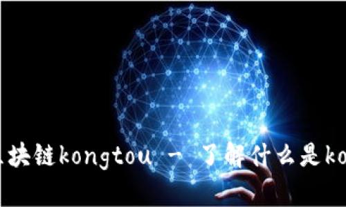 探索最新区块链kongtou - 了解什么是kongtou技术