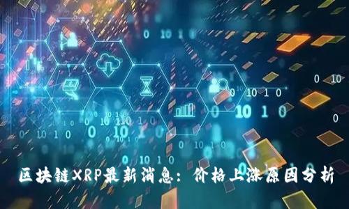 区块链XRP最新消息: 价格上涨原因分析