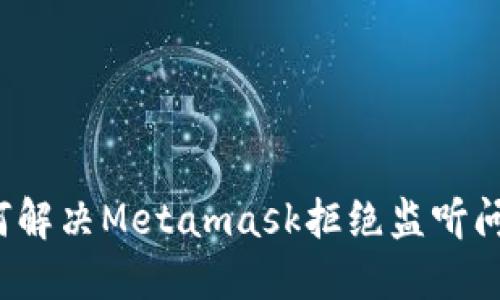 如何解决Metamask拒绝监听问题？