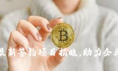 区块链技术最新签约项目揭晓，助力企业数字化