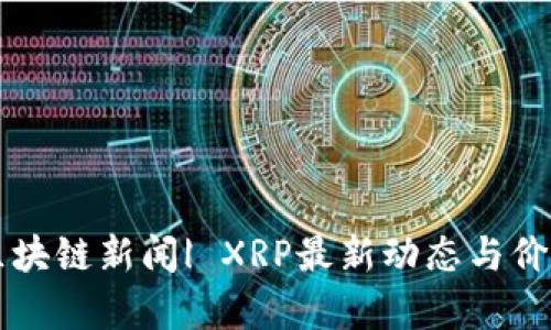 瑞波区块链新闻| XRP最新动态与价格分析