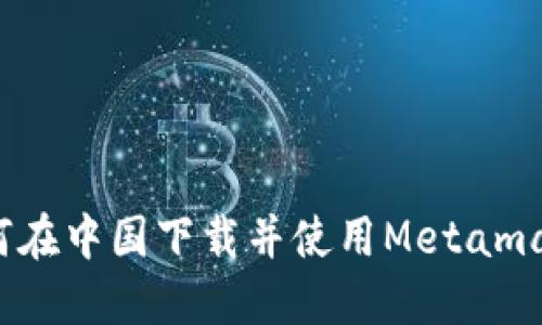 如何在中国下载并使用Metamask？