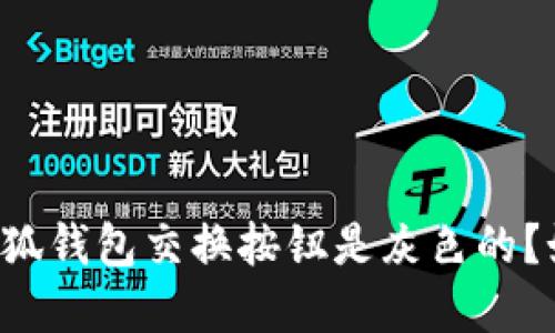 为什么小狐钱包交换按钮是灰色的？如何解决？