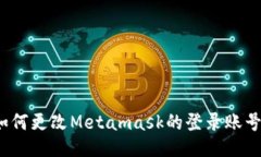 如何更改Metamask的登录账号？