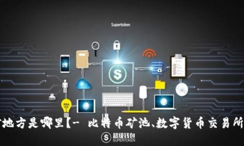 区块链炒币挖矿地方是哪里？- 比特币矿池、数字货币交易所和矿机分布详解