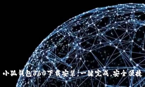 小狐钱包360下载安装，一键完成，安全便捷