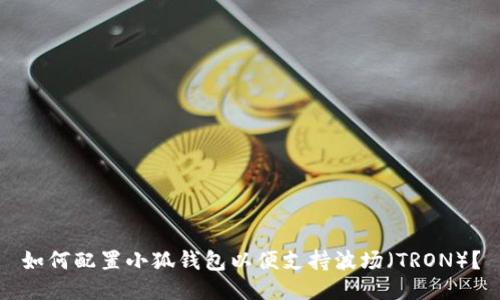 如何配置小狐钱包以便支持波场（TRON）？