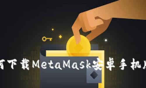 如何下载MetaMask安卓手机版本