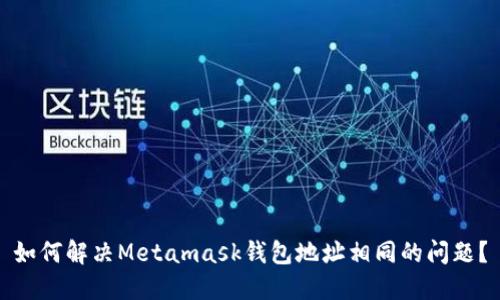 如何解决Metamask钱包地址相同的问题？