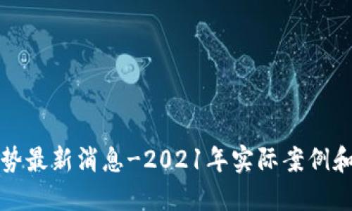 区块链走势最新消息-2021年实际案例和未来趋势