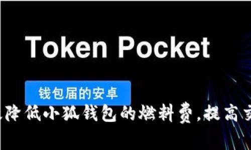 如何有效降低小狐钱包的燃料费，提高交易效率?