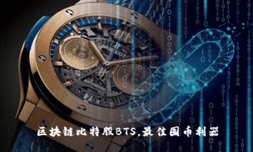 区块链比特股BTS，最佳囤币利器