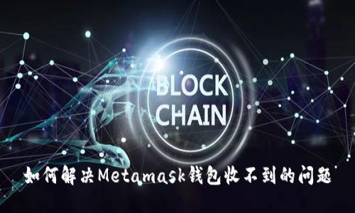 如何解决Metamask钱包收不到的问题