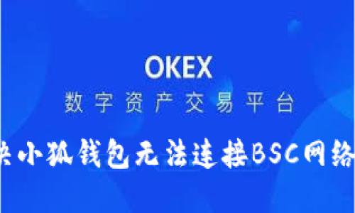 如何解决小狐钱包无法连接BSC网络的问题？