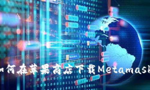 如何在苹果商店下载Metamask？