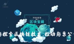 深圳福彩探索区块链技术，推动彩票公信力提升