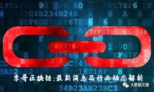 李哥区块链：最新消息及行业动态解析