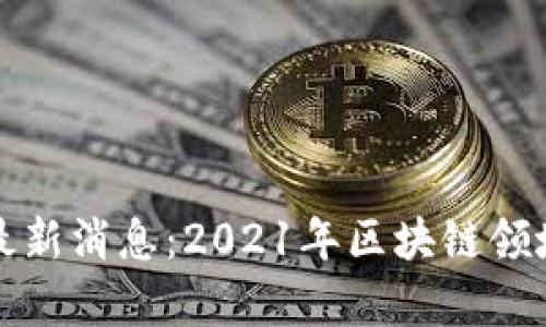 集呈区块链最新消息：2021年区块链领域的发展现状