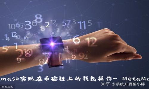 使用Metamask实现在币安链上的钱包操作- MetaMask币安链