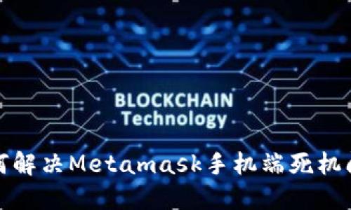 如何解决Metamask手机端死机问题