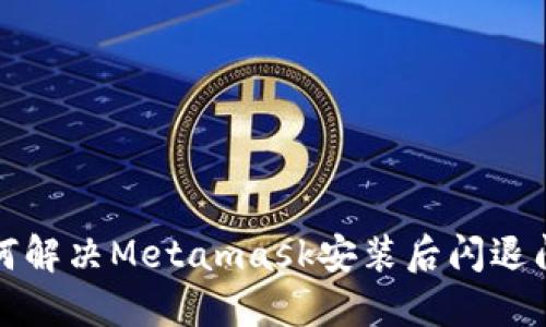 如何解决Metamask安装后闪退问题