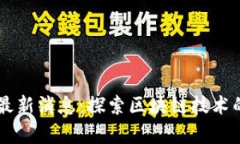 区块链公号最新消息：探索区块链技术