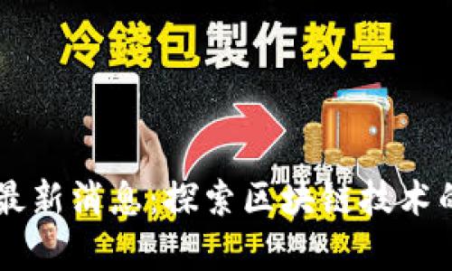 区块链公号最新消息：探索区块链技术的前沿及应用