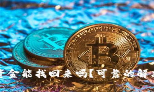 小狐钱包资金能找回来吗？可靠的解决方案分享