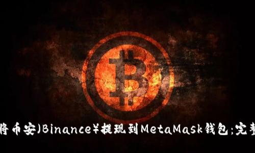 如何将币安（Binance）提现到MetaMask钱包：完整指南