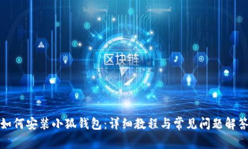 如何安装小狐钱包：详细教程与常见问题解答