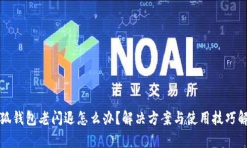 小狐钱包老闪退怎么办？解决方案与使用技巧解析