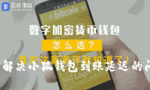 如何解决小狐钱包到账延迟的问题？