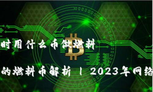 小狐钱包转币时用什么币做燃料

小狐钱包转币的燃料币解析 | 2023年网络钱包使用指南
