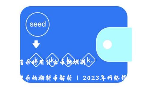 小狐钱包转币时用什么币做燃料

小狐钱包转币的燃料币解析 | 2023年网络钱包使用指南