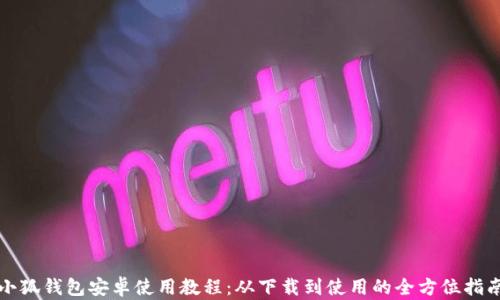 
小狐钱包安卓使用教程：从下载到使用的全方位指南