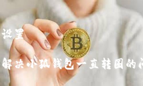 标记设置

如何解决小狐钱包一直转圈的问题？