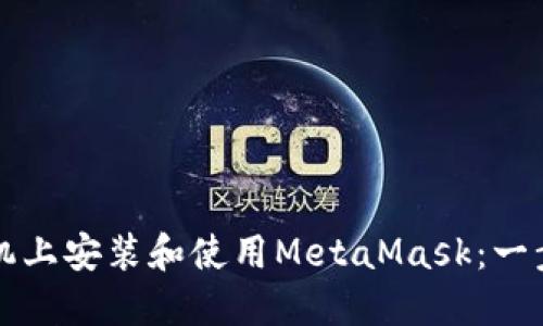 如何在手机上安装和使用MetaMask：一步一步指南