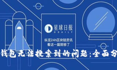 如何解决小狐钱包无法搜索到的问题：全面分析与解决方案