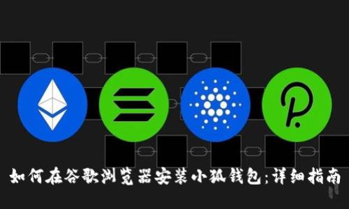 如何在谷歌浏览器安装小狐钱包：详细指南
