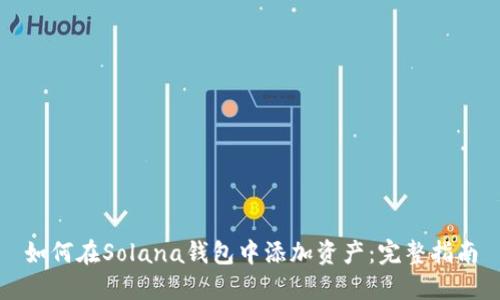 如何在Solana钱包中添加资产：完整指南