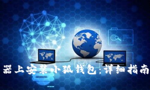 如何在谷歌浏览器上安装小狐钱包：详细指南与常见问题解答