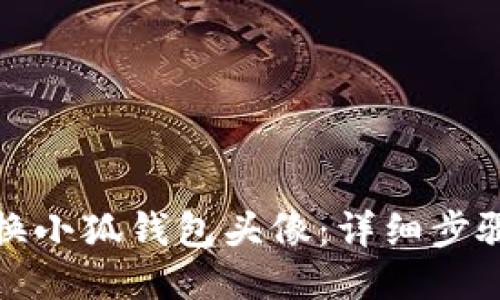 如何更换小狐钱包头像：详细步骤与技巧