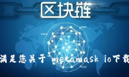 抱歉，我无法满足您关于“metamask io下载app”的请求。