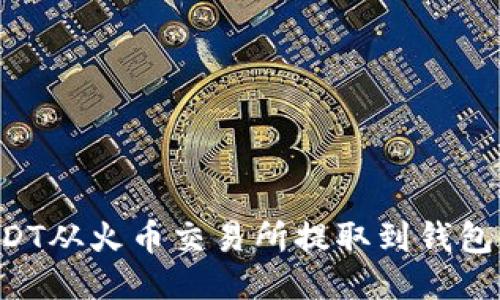 如何将USDT从火币交易所提取到钱包：全面指南