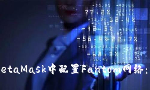 如何在MetaMask中配置Fantom网络：详细指南
