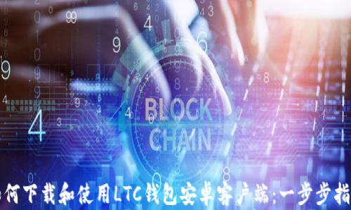 
如何下载和使用LTC钱包安卓客户端：一步步指南