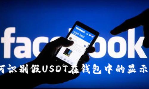: 如何识别假USDT在钱包中的显示方式？