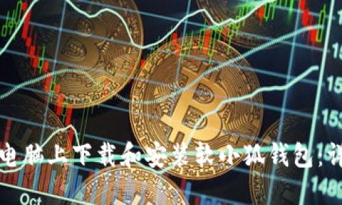 如何在电脑上下载和安装软小狐钱包：详细指南