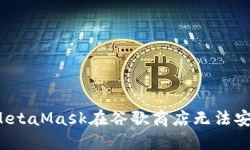 如何解决MetaMask在谷歌商店无法安装的问题？